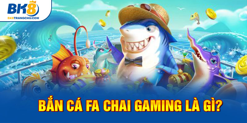 Bắn cá FA Chai Gaming là gì?
